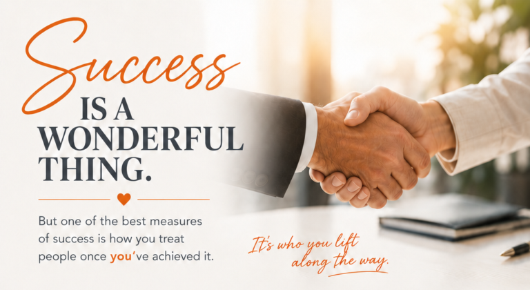 Success IS A WONDERFUL THING. But one of the best measures of success is how you treat people once you’ve achieved it. It’s who you lift along the way.